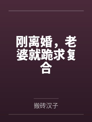 刚离婚，老婆就跪求复合by搬砖汉子
