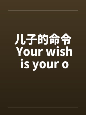 儿子的命令 Your wish is your order