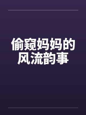 偷窥妈妈的风流韵事