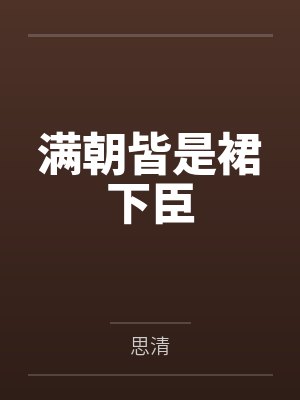 满朝皆是裙下臣笔趣阁无弹窗 满朝皆是裙下臣笔趣阁无弹窗