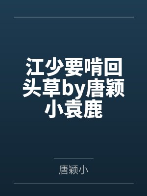 江少要啃回头草by唐颖小袁鹿 江少要啃回头草by唐颖小袁鹿