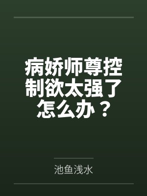 病娇师尊控制欲太强了怎么办? 病娇师尊控制欲太强了怎么办?