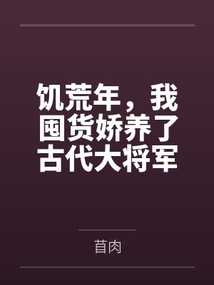 饥荒年，我囤货娇养了古代大将军