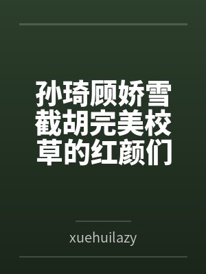 孙琦顾娇雪截胡完美校草的红颜们