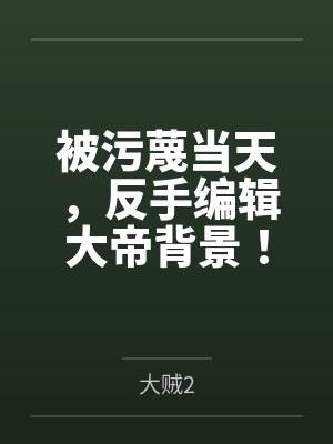 被污蔑当天，反手编辑大帝背景！