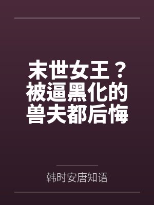 末世女王？被逼黑化的兽夫都后悔了